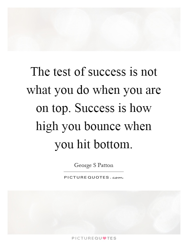 The test of success is not what you do when you are on top. Success is how high you bounce when you hit bottom Picture Quote #1