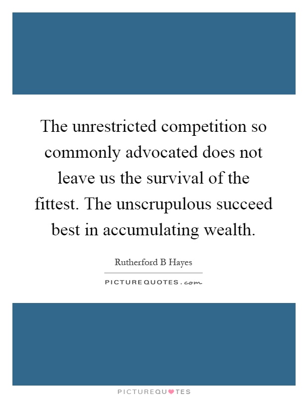 The unrestricted competition so commonly advocated does not leave us the survival of the fittest. The unscrupulous succeed best in accumulating wealth Picture Quote #1