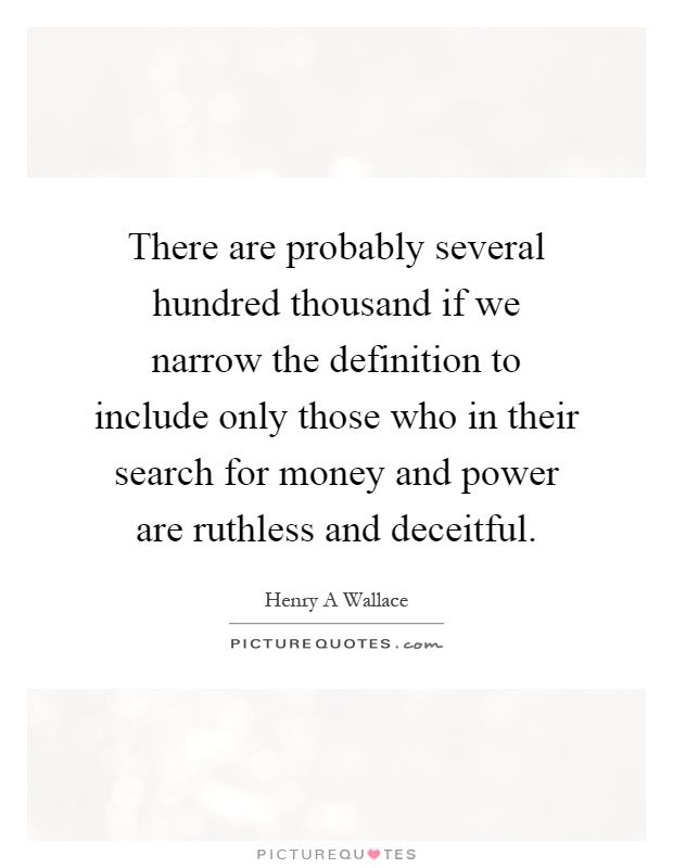 There are probably several hundred thousand if we narrow the definition to include only those who in their search for money and power are ruthless and deceitful Picture Quote #1
