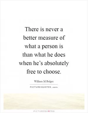 There is never a better measure of what a person is than what he does when he’s absolutely free to choose Picture Quote #1