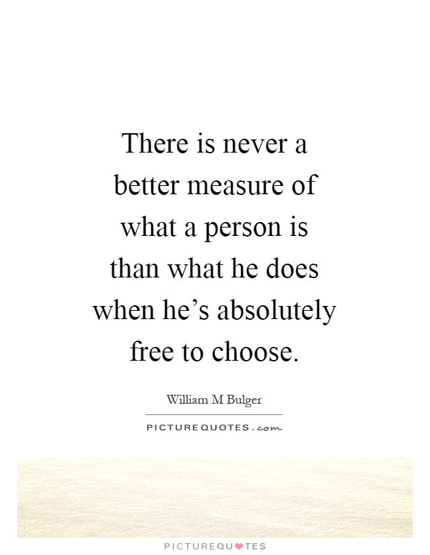 There is never a better measure of what a person is than what he does when he's absolutely free to choose Picture Quote #1