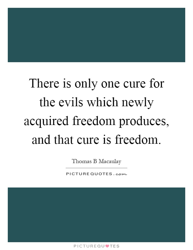 There is only one cure for the evils which newly acquired freedom produces, and that cure is freedom Picture Quote #1