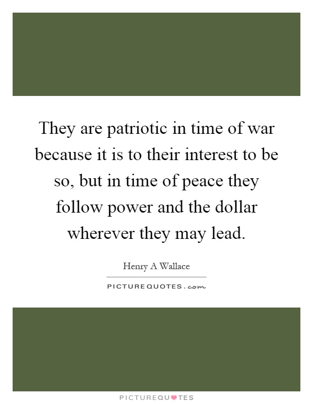 They are patriotic in time of war because it is to their interest to be so, but in time of peace they follow power and the dollar wherever they may lead Picture Quote #1