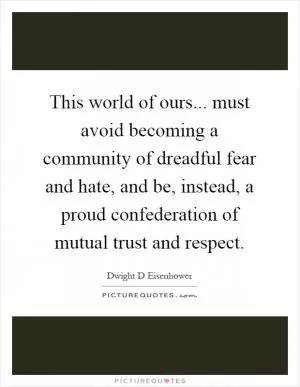 This world of ours... must avoid becoming a community of dreadful fear and hate, and be, instead, a proud confederation of mutual trust and respect Picture Quote #1