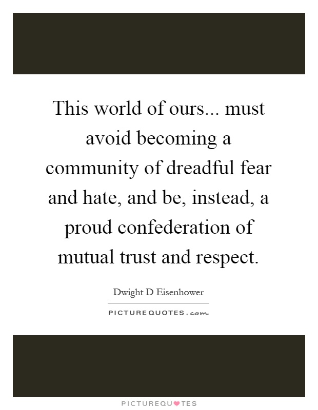This world of ours... must avoid becoming a community of dreadful fear and hate, and be, instead, a proud confederation of mutual trust and respect Picture Quote #1