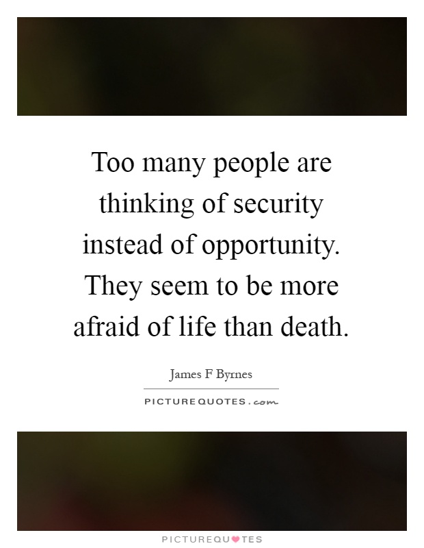 Too many people are thinking of security instead of opportunity. They seem to be more afraid of life than death Picture Quote #1