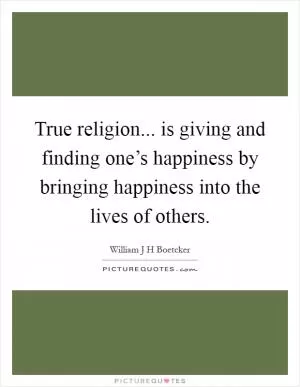 True religion... is giving and finding one’s happiness by bringing happiness into the lives of others Picture Quote #1