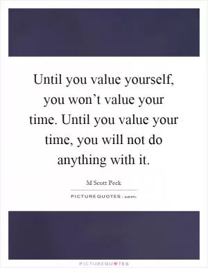 Until you value yourself, you won’t value your time. Until you value your time, you will not do anything with it Picture Quote #1