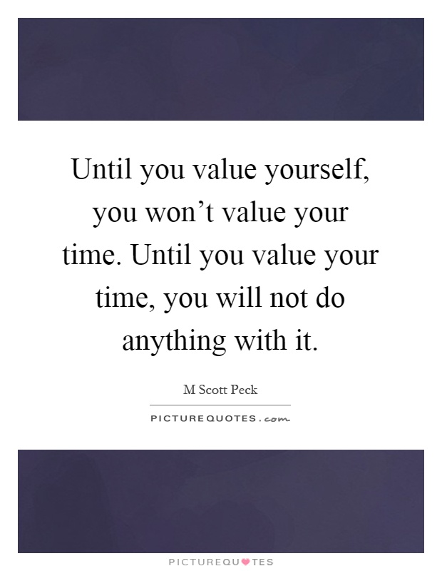 Until you value yourself, you won't value your time. Until you value your time, you will not do anything with it Picture Quote #1