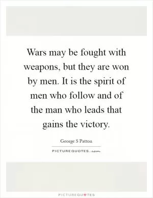 Wars may be fought with weapons, but they are won by men. It is the spirit of men who follow and of the man who leads that gains the victory Picture Quote #1