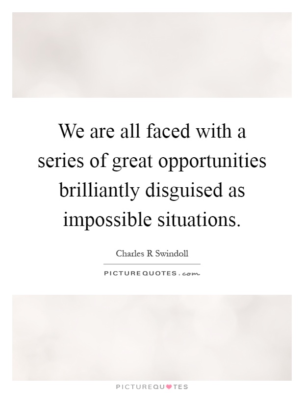 We are all faced with a series of great opportunities brilliantly disguised as impossible situations Picture Quote #1