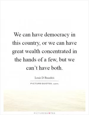 We can have democracy in this country, or we can have great wealth concentrated in the hands of a few, but we can’t have both Picture Quote #1