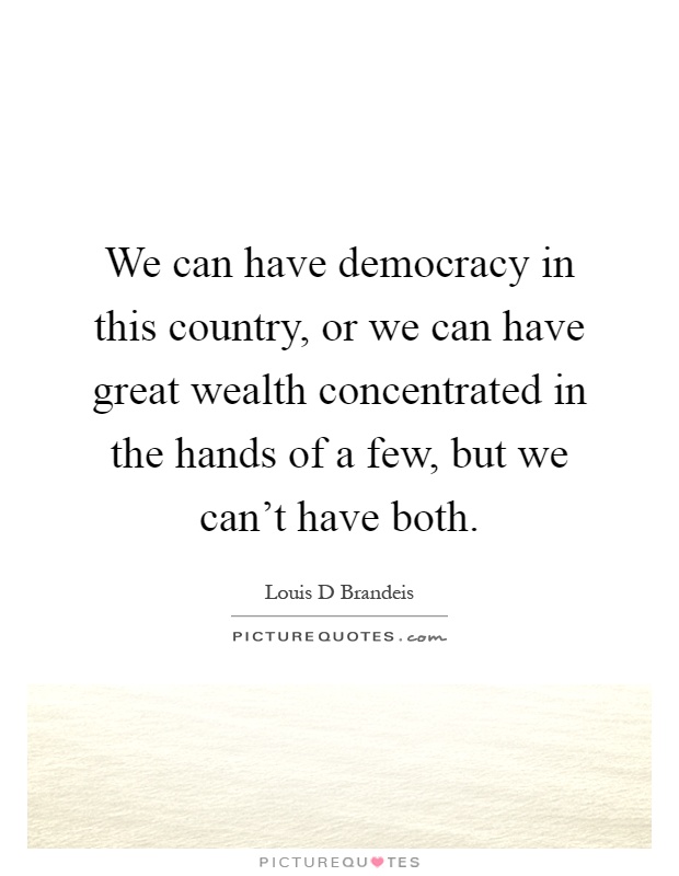 We can have democracy in this country, or we can have great wealth concentrated in the hands of a few, but we can't have both Picture Quote #1