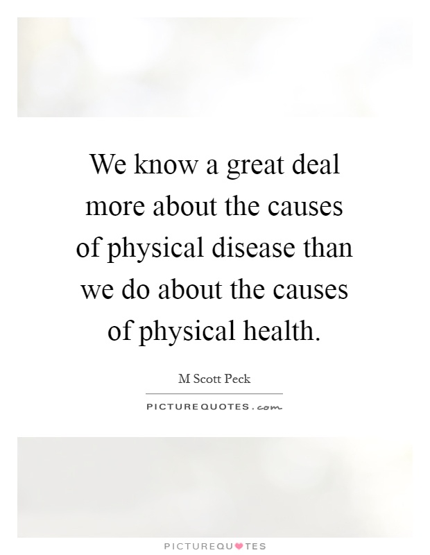 We know a great deal more about the causes of physical disease than we do about the causes of physical health Picture Quote #1