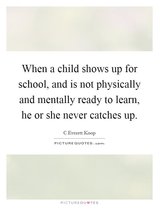 When a child shows up for school, and is not physically and mentally ready to learn, he or she never catches up Picture Quote #1