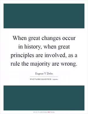 When great changes occur in history, when great principles are involved, as a rule the majority are wrong Picture Quote #1