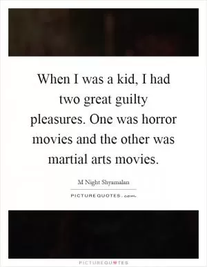 When I was a kid, I had two great guilty pleasures. One was horror movies and the other was martial arts movies Picture Quote #1