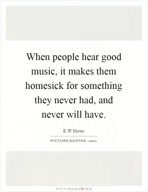 When people hear good music, it makes them homesick for something they never had, and never will have Picture Quote #1
