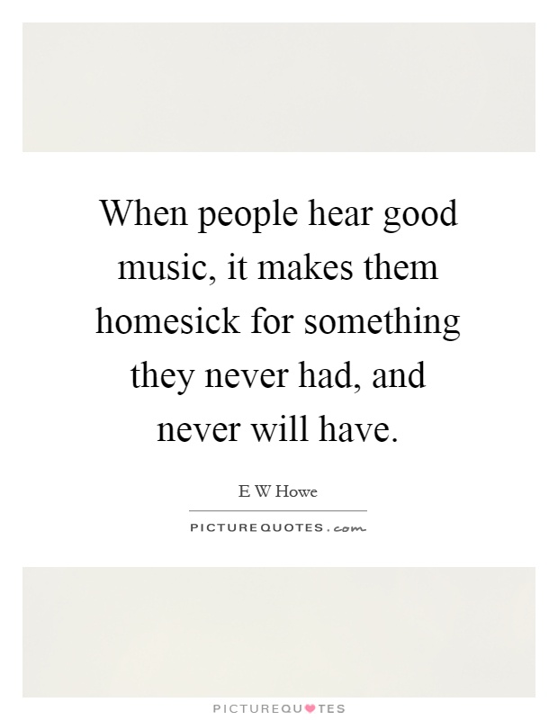 When people hear good music, it makes them homesick for something they never had, and never will have Picture Quote #1