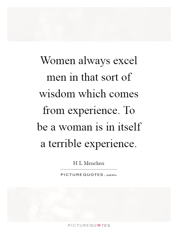 Women always excel men in that sort of wisdom which comes from experience. To be a woman is in itself a terrible experience Picture Quote #1
