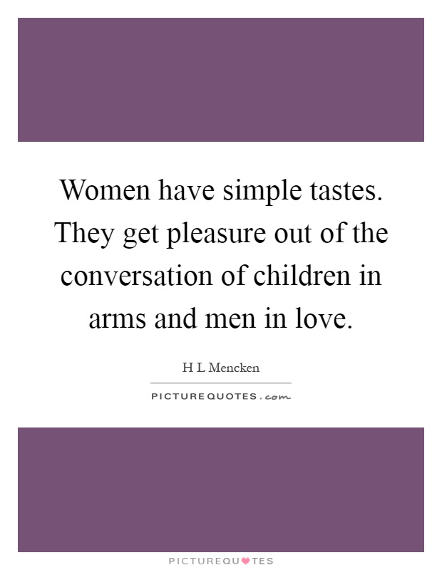 Women have simple tastes. They get pleasure out of the conversation of children in arms and men in love Picture Quote #1
