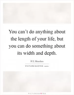 You can’t do anything about the length of your life, but you can do something about its width and depth Picture Quote #1