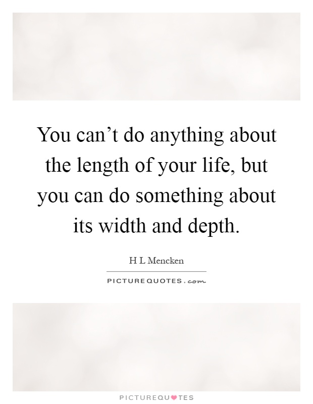 You can't do anything about the length of your life, but you can do something about its width and depth Picture Quote #1