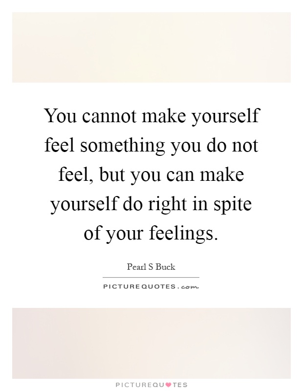 You cannot make yourself feel something you do not feel, but you can make yourself do right in spite of your feelings Picture Quote #1