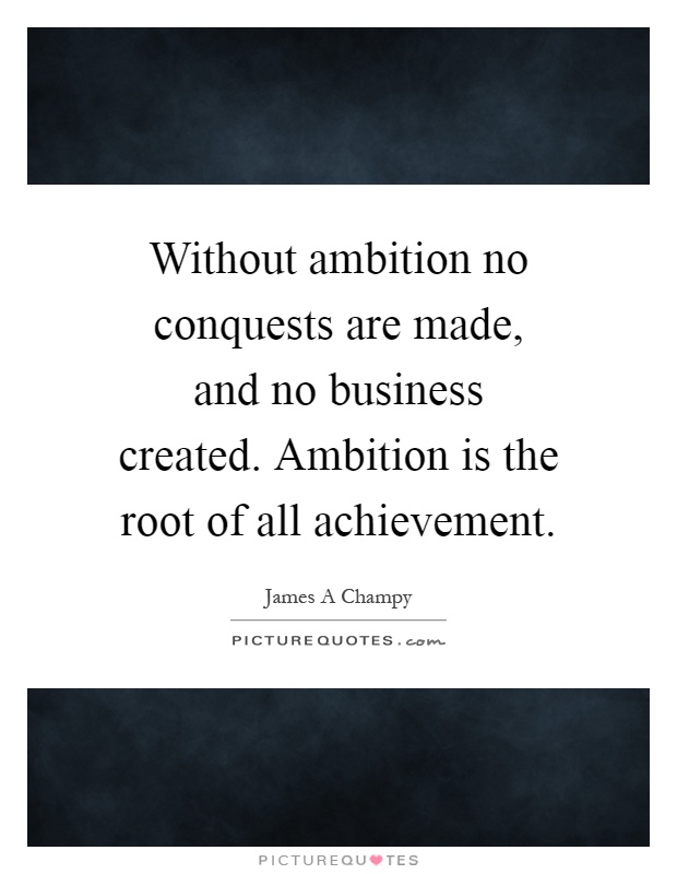 Without ambition no conquests are made, and no business created. Ambition is the root of all achievement Picture Quote #1