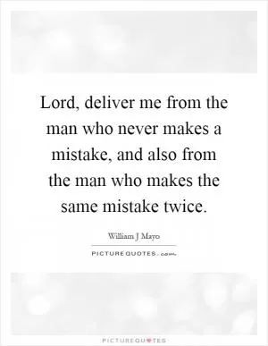 Lord, deliver me from the man who never makes a mistake, and also from the man who makes the same mistake twice Picture Quote #1