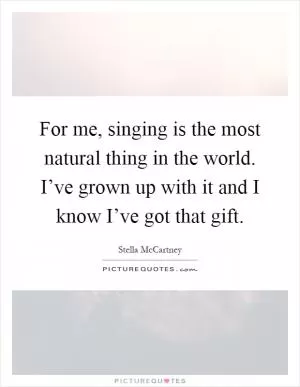 For me, singing is the most natural thing in the world. I’ve grown up with it and I know I’ve got that gift Picture Quote #1