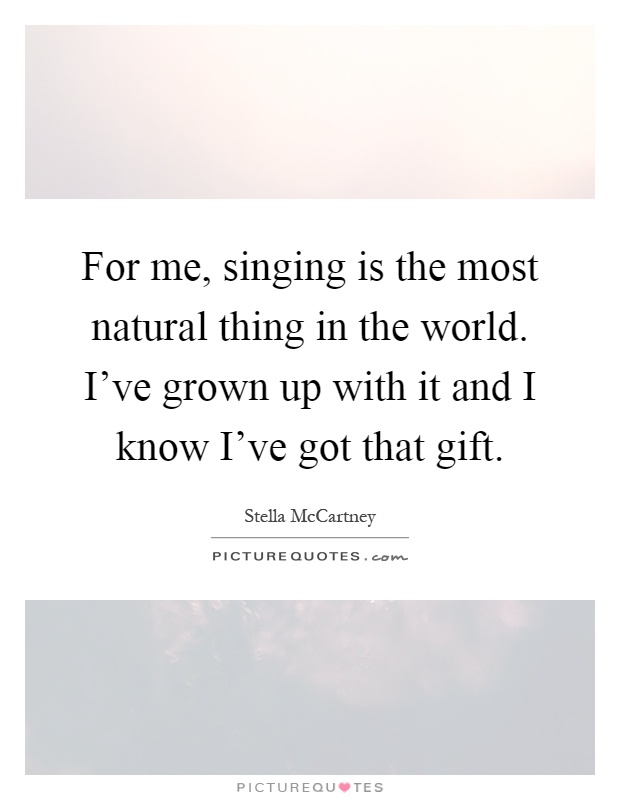 For me, singing is the most natural thing in the world. I've grown up with it and I know I've got that gift Picture Quote #1