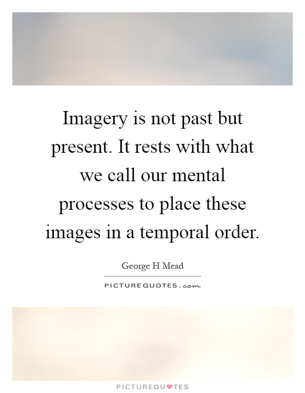 Imagery is not past but present. It rests with what we call our mental processes to place these images in a temporal order Picture Quote #1