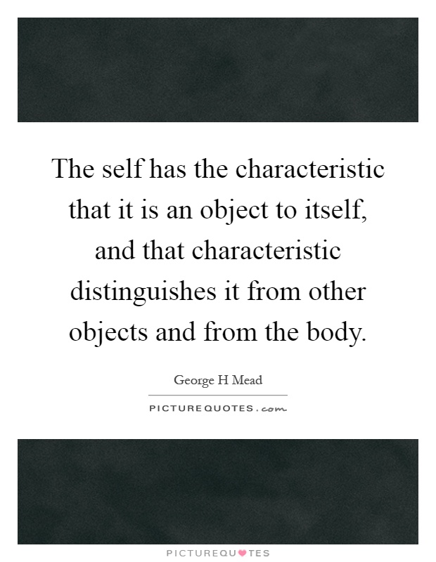 The self has the characteristic that it is an object to itself, and that characteristic distinguishes it from other objects and from the body Picture Quote #1