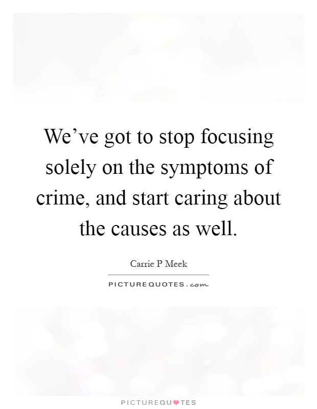 We've got to stop focusing solely on the symptoms of crime, and start caring about the causes as well Picture Quote #1