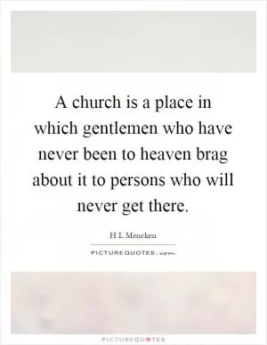 A church is a place in which gentlemen who have never been to heaven brag about it to persons who will never get there Picture Quote #1