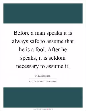 Before a man speaks it is always safe to assume that he is a fool. After he speaks, it is seldom necessary to assume it Picture Quote #1