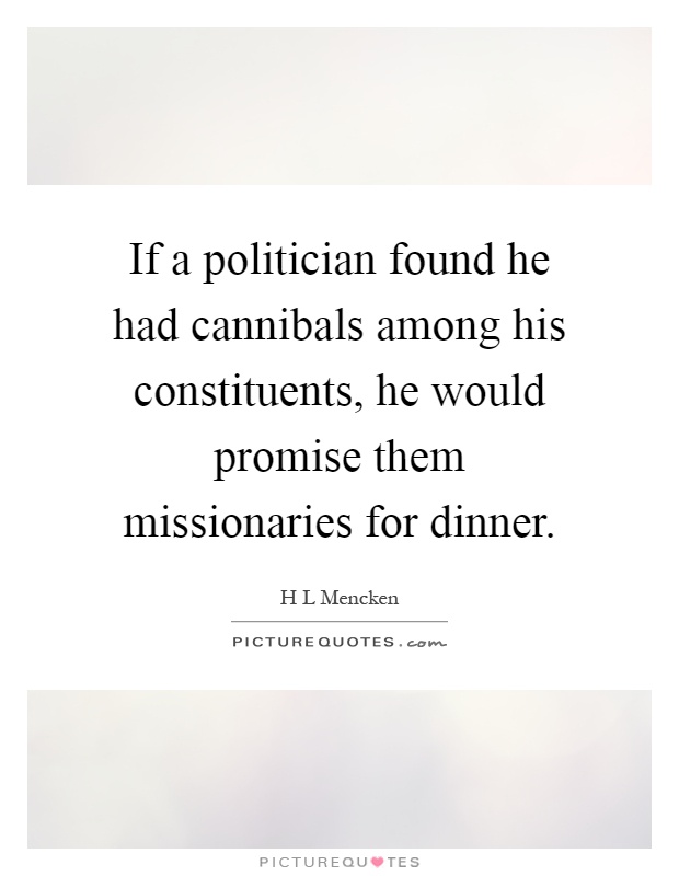 If a politician found he had cannibals among his constituents, he would promise them missionaries for dinner Picture Quote #1