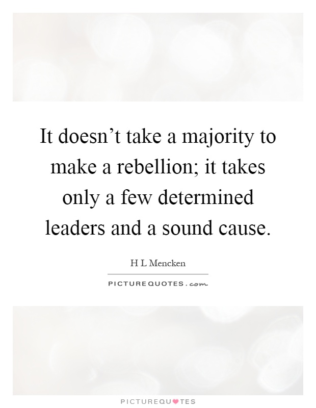 It doesn't take a majority to make a rebellion; it takes only a few determined leaders and a sound cause Picture Quote #1