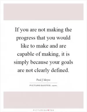 If you are not making the progress that you would like to make and are capable of making, it is simply because your goals are not clearly defined Picture Quote #1