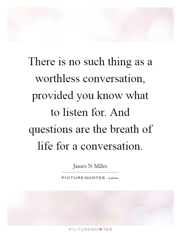 There is no such thing as a worthless conversation, provided you know what to listen for. And questions are the breath of life for a conversation Picture Quote #1