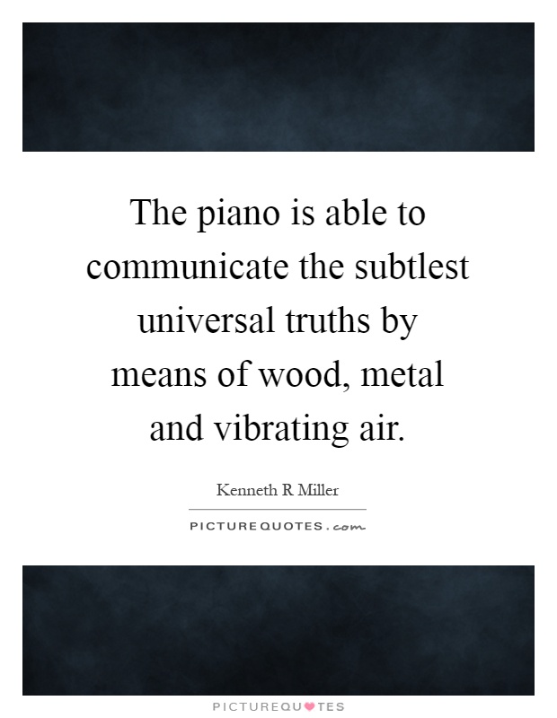 The piano is able to communicate the subtlest universal truths by means of wood, metal and vibrating air Picture Quote #1