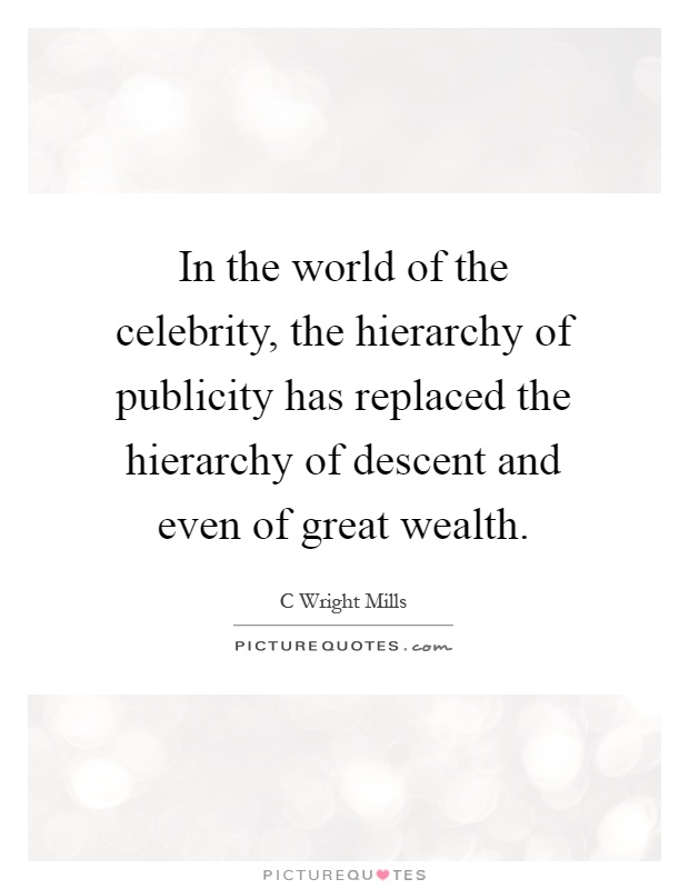 In the world of the celebrity, the hierarchy of publicity has replaced the hierarchy of descent and even of great wealth Picture Quote #1