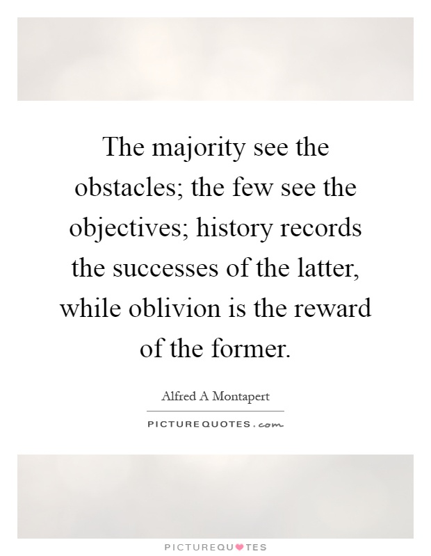 The majority see the obstacles; the few see the objectives; history records the successes of the latter, while oblivion is the reward of the former Picture Quote #1