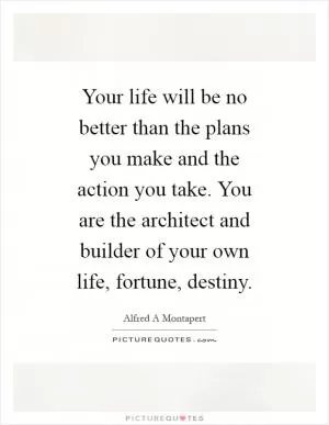 Your life will be no better than the plans you make and the action you take. You are the architect and builder of your own life, fortune, destiny Picture Quote #1