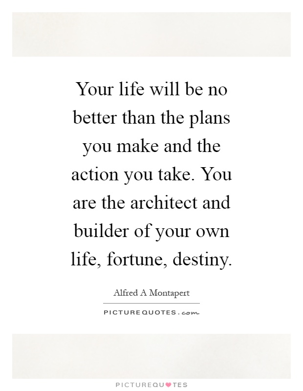 Your life will be no better than the plans you make and the action you take. You are the architect and builder of your own life, fortune, destiny Picture Quote #1