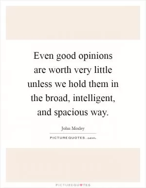 Even good opinions are worth very little unless we hold them in the broad, intelligent, and spacious way Picture Quote #1