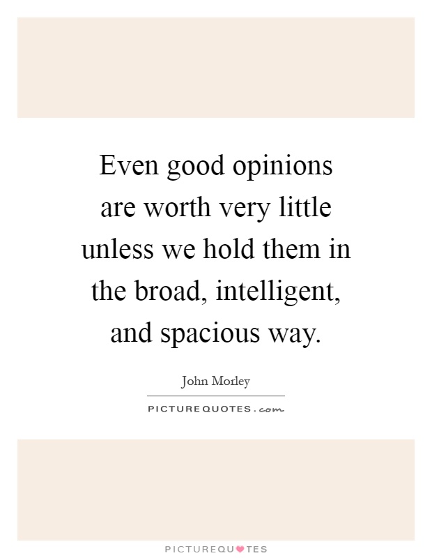 Even good opinions are worth very little unless we hold them in the broad, intelligent, and spacious way Picture Quote #1