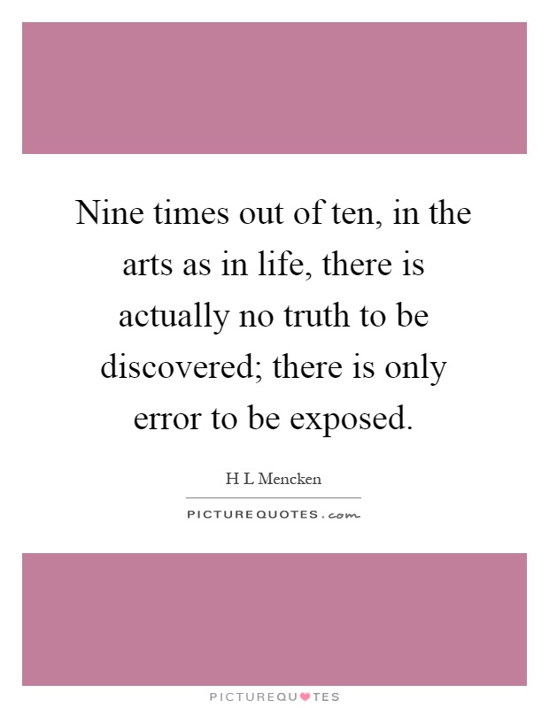 Nine times out of ten, in the arts as in life, there is actually no truth to be discovered; there is only error to be exposed Picture Quote #1