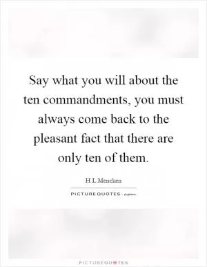 Say what you will about the ten commandments, you must always come back to the pleasant fact that there are only ten of them Picture Quote #1